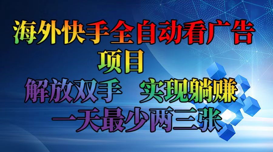 （12185期）海外快手全自动看广告项目    解放双手   实现躺赚  一天最少两三张网赚库-项目库-轻创网-中创网-福缘网-冒泡网-资源之家-魔方项目库网赚库