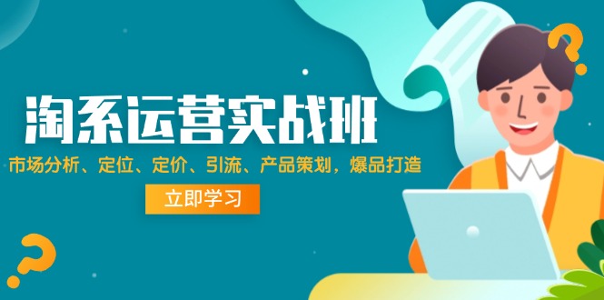 （12186期）淘系运营实战班：市场分析、定位、定价、引流、产品策划，爆品打造网赚库-项目库-轻创网-中创网-福缘网-冒泡网-资源之家-魔方项目库网赚库