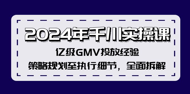 （12189期）2024年千川实操课，亿级GMV投放经验，策略规划至执行细节，全面拆解网赚库-项目库-轻创网-中创网-福缘网-冒泡网-资源之家-魔方项目库网赚库