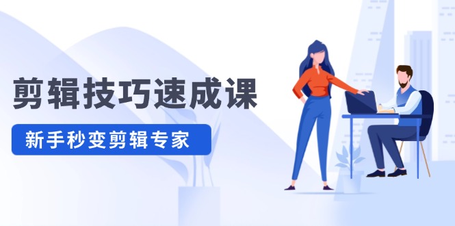 （12190期）剪辑技巧速成课，高清拍摄+调色 转扇子，建筑-抠图精通，新手秒变剪辑专家网赚库-项目库-轻创网-中创网-福缘网-冒泡网-资源之家-魔方项目库网赚库