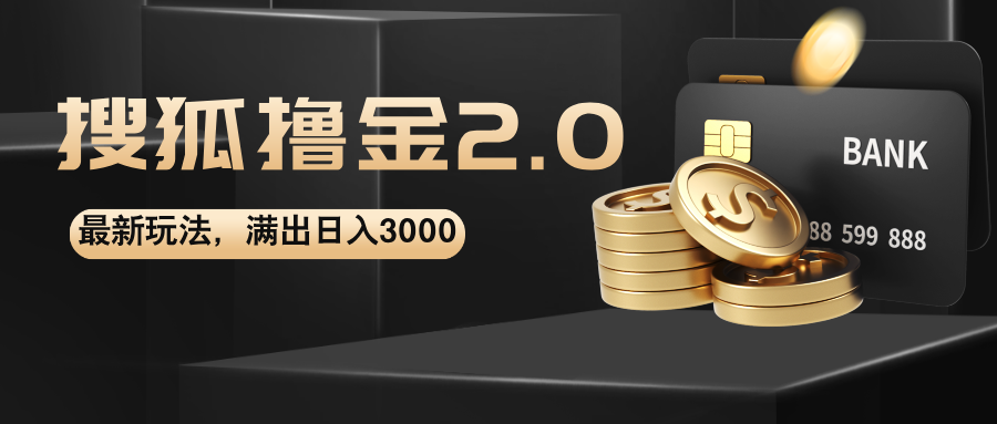 （12212期）搜狐撸金2.0最新玩法，无脑日入3000+，可无限扩大网赚库-项目库-轻创网-中创网-福缘网-冒泡网-资源之家-魔方项目库网赚库