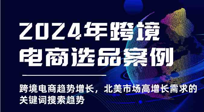 2024年跨境电商选品案例-北美市场高增长需求关键词搜索趋势（更新)网赚库-项目库-轻创网-中创网-福缘网-冒泡网-资源之家-魔方项目库网赚库