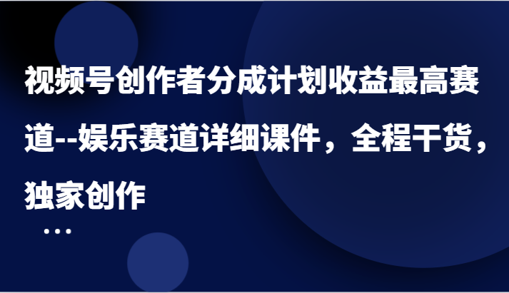 视频号创作者分成计划收益最高赛道–娱乐赛道详细课件，全程干货，独家创作网赚库-项目库-轻创网-中创网-福缘网-冒泡网-资源之家-魔方项目库网赚库