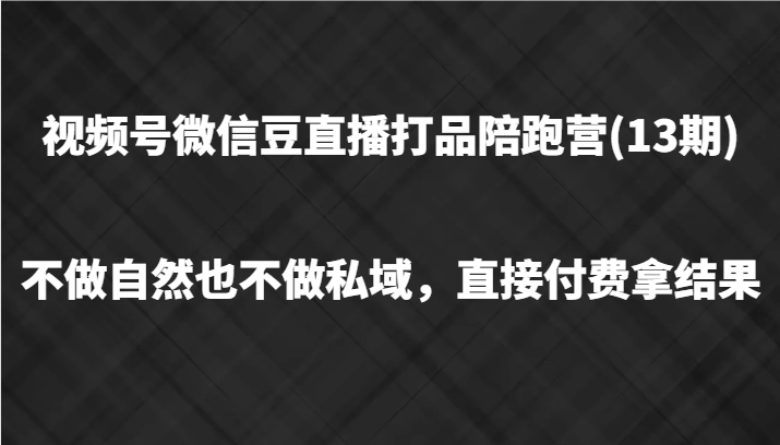 视频号微信豆直播打品陪跑(13期)，不做不自然流不做私域，直接付费拿结果网赚库-项目库-轻创网-中创网-福缘网-冒泡网-资源之家-魔方项目库网赚库