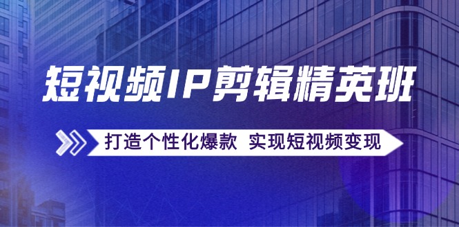 （12274期）短视频IP剪辑精英班：复刻爆款秘籍，打造个性化爆款  实现短视频变现网赚库-项目库-轻创网-中创网-福缘网-冒泡网-资源之家-魔方项目库网赚库