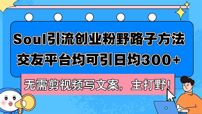 （12281期）Soul引流创业粉野路子方法，交友平台均可引日均300+，无需剪视频写文案…网赚库-项目库-轻创网-中创网-福缘网-冒泡网-资源之家-魔方项目库网赚库