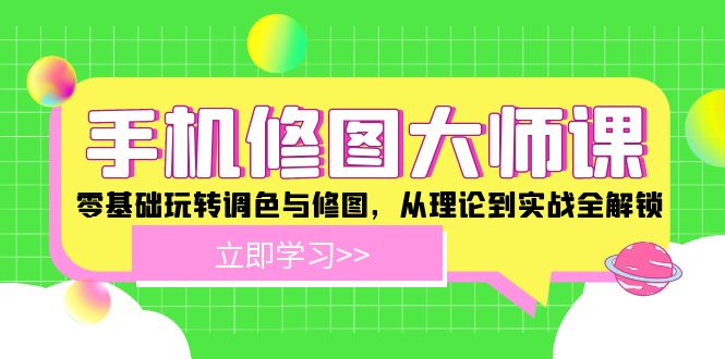 手机修图大师课：零基础玩转调色与修图，从理论到实战全解锁网赚库-项目库-轻创网-中创网-福缘网-冒泡网-资源之家-魔方项目库网赚库