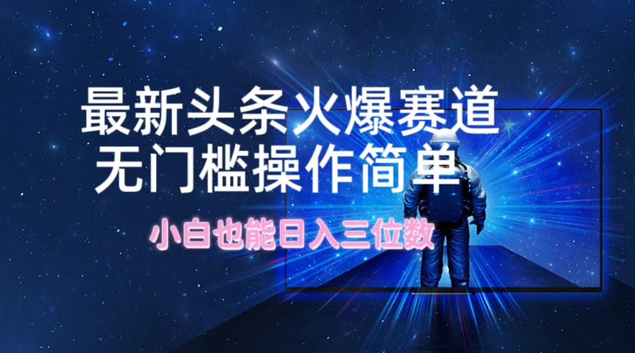 最新头条火爆赛道，无门槛操作简单，小白也能日入三位数网赚库-项目库-轻创网-中创网-福缘网-冒泡网-资源之家-魔方项目库网赚库