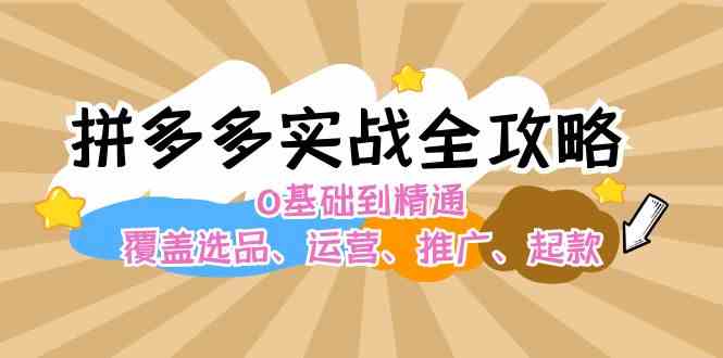 拼多多实战全攻略：0基础到精通，覆盖选品、运营、推广、起款网赚库-项目库-轻创网-中创网-福缘网-冒泡网-资源之家-魔方项目库网赚库