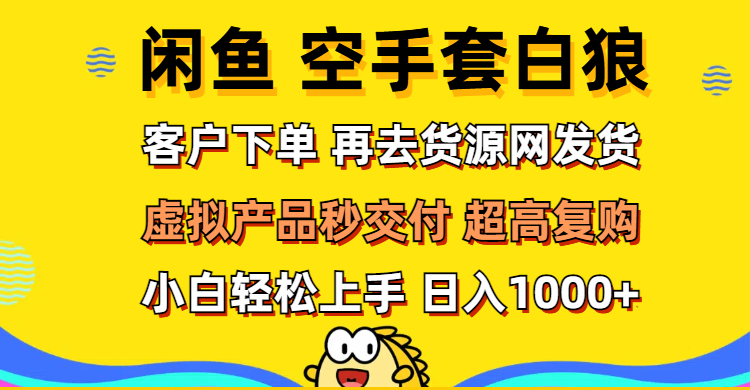 （12334期）闲鱼空手套白狼 客户下单 再去货源网发货 秒交付 高复购 轻松上手 日入…网赚库-项目库-轻创网-中创网-福缘网-冒泡网-资源之家-魔方项目库网赚库
