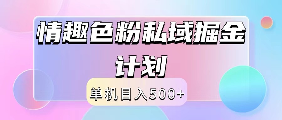 2024情趣色粉私域掘金天花板日入500+后端自动化掘金网赚库-项目库-轻创网-中创网-福缘网-冒泡网-资源之家-魔方项目库网赚库