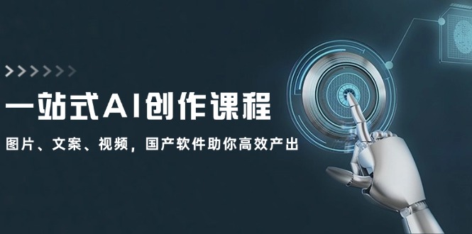 一站式AI创作课程：图片、文案、视频，国产软件助你高效产出网赚库-项目库-轻创网-中创网-福缘网-冒泡网-资源之家-魔方项目库网赚库
