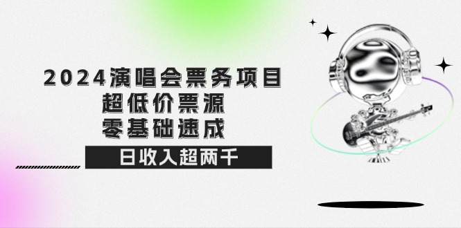 （12445期）2024演唱会票务项目！超低价票源，零基础速成，日收入超两千网赚库-项目库-轻创网-中创网-福缘网-冒泡网-资源之家-魔方项目库网赚库