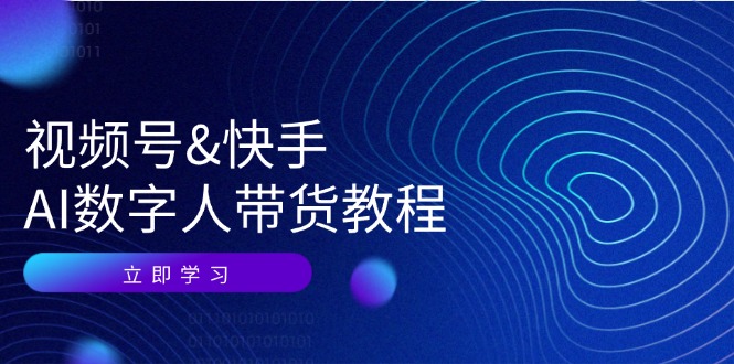 （12470期）视频号&快手-AI数字人带货教程：认知、技术、运营、拓展与资源变现网赚库-项目库-轻创网-中创网-福缘网-冒泡网-资源之家-魔方项目库网赚库