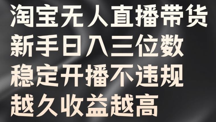 淘宝无人直播带货，新手日入三位数，稳定开播不违规，越久收益越高【揭秘】网赚库-项目库-轻创网-中创网-福缘网-冒泡网-资源之家-魔方项目库网赚库