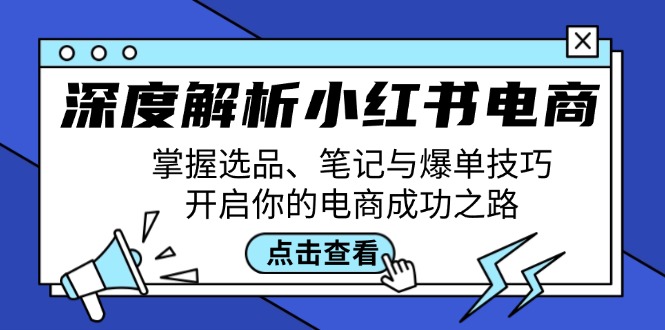 深度解析小红书电商：掌握选品、笔记与爆单技巧，开启你的电商成功之路网赚库-项目库-轻创网-中创网-福缘网-冒泡网-资源之家-魔方项目库网赚库