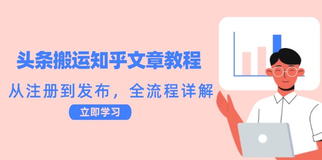 头条搬运知乎文章教程：从注册到发布，全流程详解网赚库-项目库-轻创网-中创网-福缘网-冒泡网-资源之家-魔方项目库网赚库