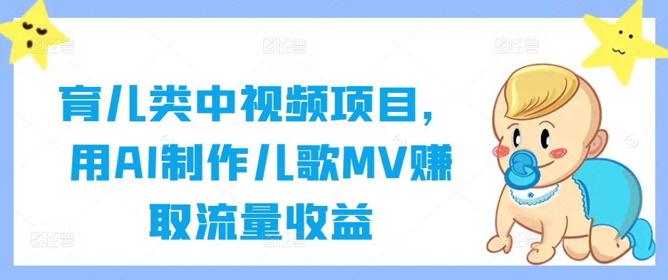 育儿类中视频项目，用AI制作儿歌MV赚取流量收益网赚库-项目库-轻创网-中创网-福缘网-冒泡网-资源之家-魔方项目库网赚库