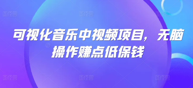 可视化音乐中视频项目，无脑操作赚点低保钱网赚库-项目库-轻创网-中创网-福缘网-冒泡网-资源之家-魔方项目库网赚库