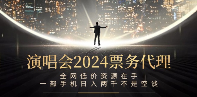 演唱会2024票务代理，全网低价资源在手，一部手机日入两千不是空谈网赚库-项目库-轻创网-中创网-福缘网-冒泡网-资源之家-魔方项目库网赚库