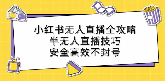 小红书无人直播全攻略：半无人直播技巧，安全高效不封号网赚库-项目库-轻创网-中创网-福缘网-冒泡网-资源之家-魔方项目库网赚库