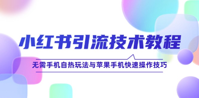 小红书引流技术教程：无需手机自热玩法与苹果手机快速操作技巧网赚库-项目库-轻创网-中创网-福缘网-冒泡网-资源之家-魔方项目库网赚库