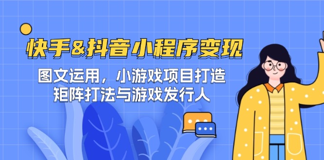 快手&抖音-小程序变现 图文运用/小游戏项目打造/矩阵打法与游戏发行人网赚库-项目库-轻创网-中创网-福缘网-冒泡网-资源之家-魔方项目库网赚库