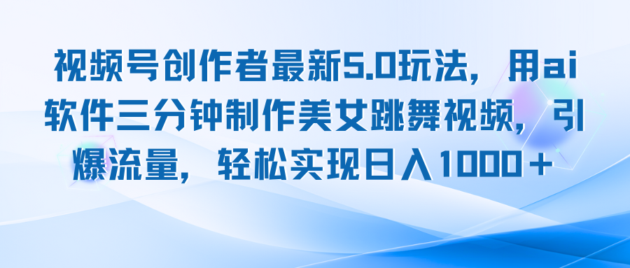 视频号创作者最新5.0玩法，用ai软件三分钟制作美女跳舞视频 实现日入1000+网赚库-项目库-轻创网-中创网-福缘网-冒泡网-资源之家-魔方项目库网赚库