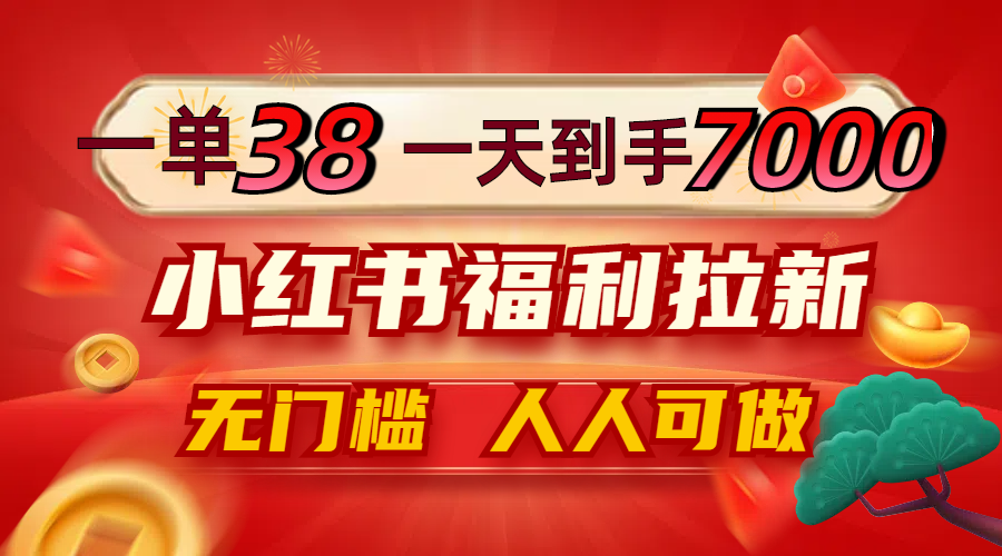 一单38，一天到手7000+，小红书福利拉新，0门槛人人可做网赚库-项目库-轻创网-中创网-福缘网-冒泡网-资源之家-魔方项目库网赚库