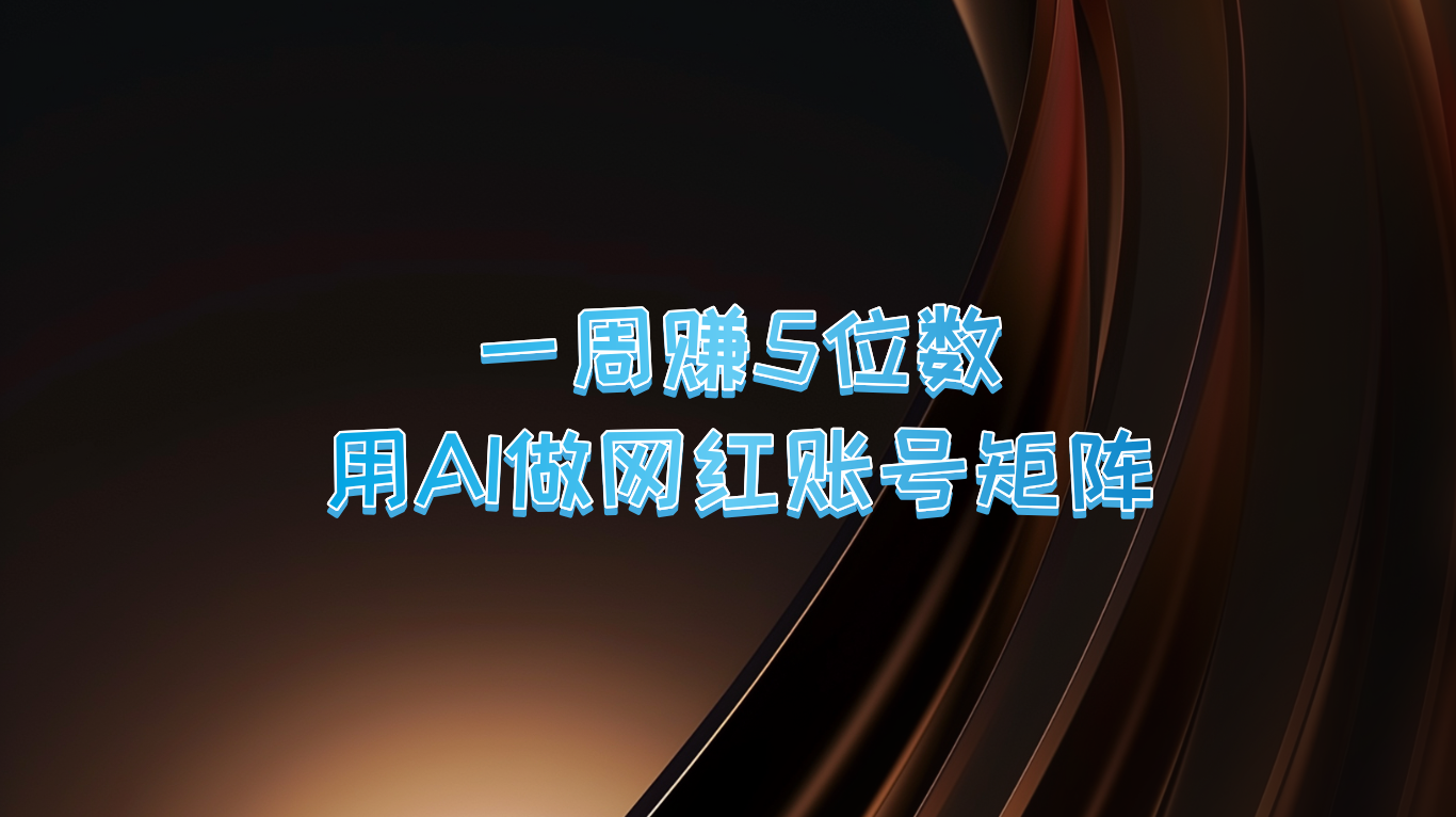 一周赚5位数，用AI做网红账号矩阵，现在的AI功能实在太强大了网赚库-项目库-轻创网-中创网-福缘网-冒泡网-资源之家-魔方项目库网赚库