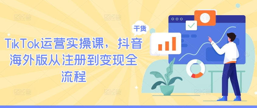 TikTok运营实操课，抖音海外版从注册到变现全流程网赚库-项目库-轻创网-中创网-福缘网-冒泡网-资源之家-魔方项目库网赚库