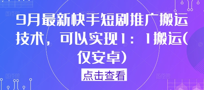 9月最新快手短剧推广搬运技术，可以实现1：1搬运(仅安卓)网赚库-项目库-轻创网-中创网-福缘网-冒泡网-资源之家-魔方项目库网赚库