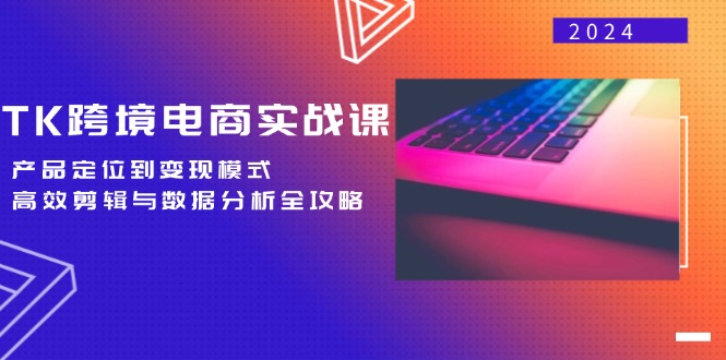 TK跨境电商实战课：产品定位到变现模式，高效剪辑与数据分析全攻略网赚库-项目库-轻创网-中创网-福缘网-冒泡网-资源之家-魔方项目库网赚库