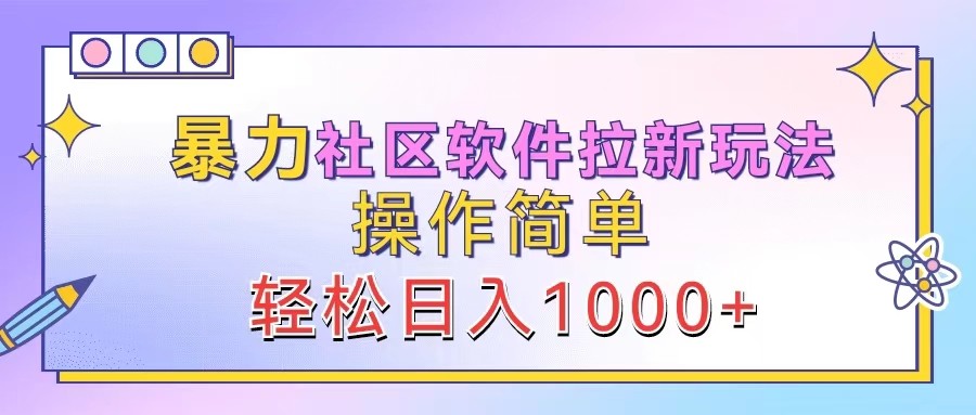 暴力社区软件拉新玩法，操作简单，轻松日入1000+网赚库-项目库-轻创网-中创网-福缘网-冒泡网-资源之家-魔方项目库网赚库