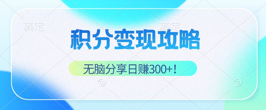 （12781期）积分变现攻略 带你实现稳健睡后收入，只需无脑分享日赚300+网赚库-项目库-轻创网-中创网-福缘网-冒泡网-资源之家-魔方项目库网赚库