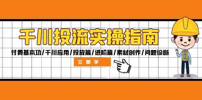 千川投流实操指南：付费基本功/千川应用/投放篇/进阶篇/素材创作/问题诊断网赚库-项目库-轻创网-中创网-福缘网-冒泡网-资源之家-魔方项目库网赚库