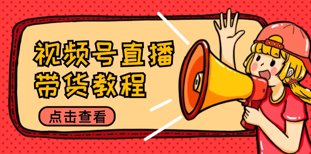（12796期）视频号直播带货教程：选品思路与话术拆解/掌握多种带货套路/提升直播效果网赚库-项目库-轻创网-中创网-福缘网-冒泡网-资源之家-魔方项目库网赚库