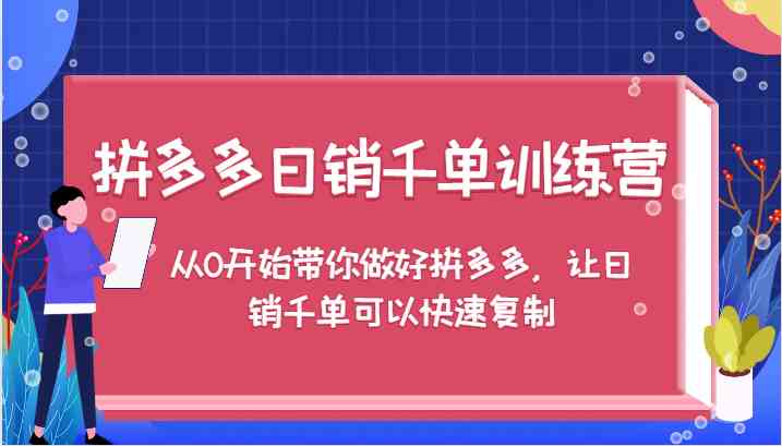 拼多多日销千单训练营，从0开始带你做好拼多多，让日销千单可以快速复制网赚库-项目库-轻创网-中创网-福缘网-冒泡网-资源之家-魔方项目库网赚库