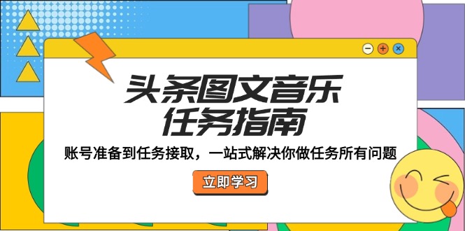 头条图文音乐任务指南：账号准备到任务接取，一站式解决你做任务所有问题网赚库-项目库-轻创网-中创网-福缘网-冒泡网-资源之家-魔方项目库网赚库