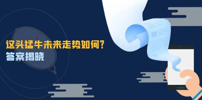 这头猛牛未来走势如何？答案揭晓，特殊行情下曙光乍现，紧握千载难逢机会网赚库-项目库-轻创网-中创网-福缘网-冒泡网-资源之家-魔方项目库网赚库