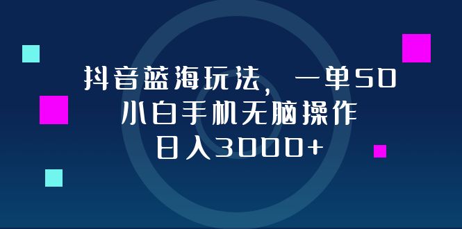 （12807期）抖音蓝海玩法，一单50，小白手机无脑操作，日入3000+网赚库-项目库-轻创网-中创网-福缘网-冒泡网-资源之家-魔方项目库网赚库