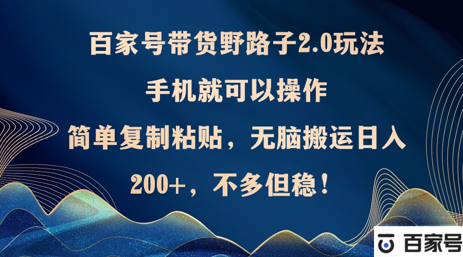 （12804期）百家号带货野路子2.0玩法，手机就可以操作，简单复制粘贴，无脑搬运日…网赚库-项目库-轻创网-中创网-福缘网-冒泡网-资源之家-魔方项目库网赚库