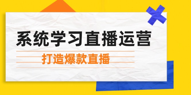 系统学习直播运营：掌握起号方法、主播能力、小店随心推，打造爆款直播网赚库-项目库-轻创网-中创网-福缘网-冒泡网-资源之家-魔方项目库网赚库