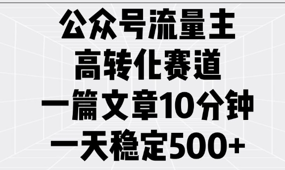 公众号流量主高转化赛道，一篇文章10分钟，一天稳定5张网赚库-项目库-轻创网-中创网-福缘网-冒泡网-资源之家-魔方项目库网赚库