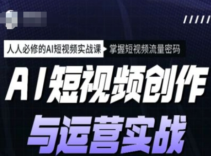AI短视频创作与运营实战课程，人人必修的AI短视频实战课，掌握短视频流量密码网赚库-项目库-轻创网-中创网-福缘网-冒泡网-资源之家-魔方项目库网赚库