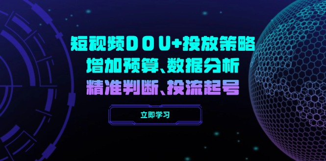 短视频DOU+投放策略，增加预算、数据分析、精准判断，投流起号网赚库-项目库-轻创网-中创网-福缘网-冒泡网-资源之家-魔方项目库网赚库