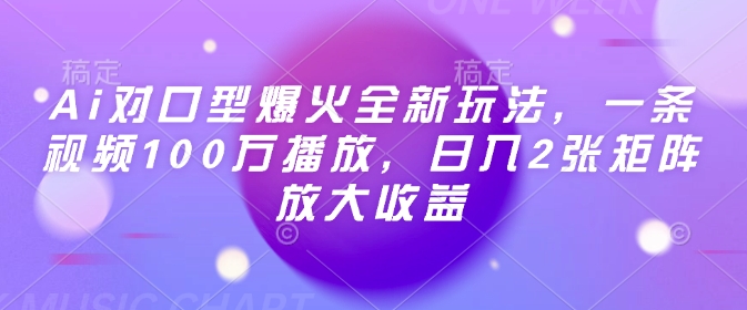 Ai对口型爆火全新玩法，一条视频100万播放，日入2张矩阵放大收益网赚库-项目库-轻创网-中创网-福缘网-冒泡网-资源之家-魔方项目库网赚库