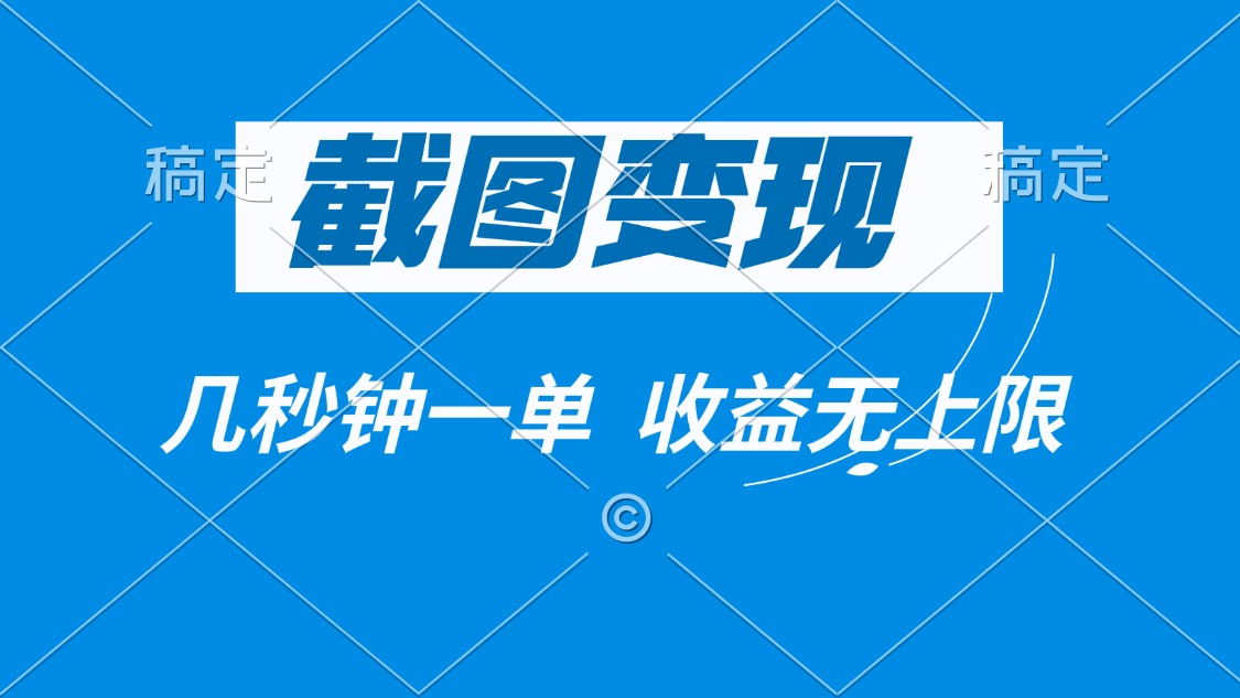 截图变现，几秒钟一单，收益无上限网赚库-项目库-轻创网-中创网-福缘网-冒泡网-资源之家-魔方项目库网赚库