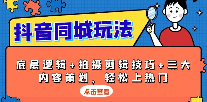 抖音 同城玩法，底层逻辑+拍摄剪辑技巧+三大内容策划，轻松上热门网赚库-项目库-轻创网-中创网-福缘网-冒泡网-资源之家-魔方项目库网赚库