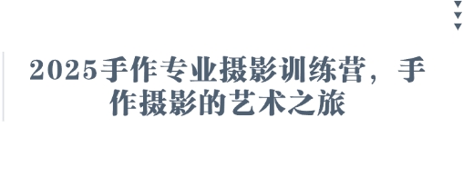 2025手作专业摄影训练营，手作摄影的艺术之旅网赚库-项目库-轻创网-中创网-福缘网-冒泡网-资源之家-魔方项目库网赚库